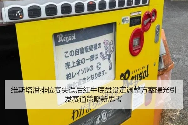 维斯塔潘排位赛失误后红牛底盘设定调整方案曝光引发赛道策略新思考
